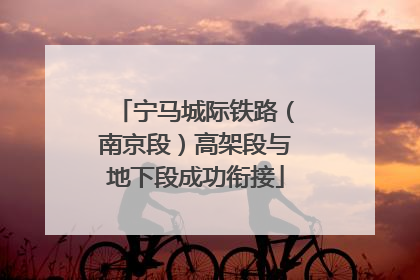 宁马城际铁路（南京段）高架段与地下段成功衔接
