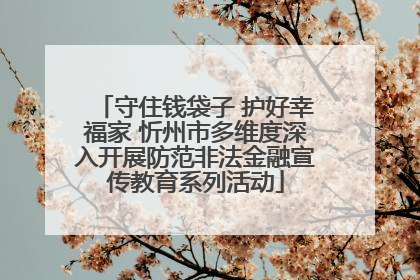 守住钱袋子 护好幸福家 忻州市多维度深入开展防范非法金融宣传教育系列活动