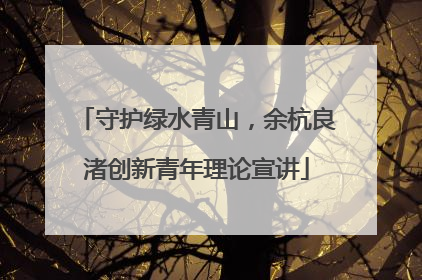 守护绿水青山，余杭良渚创新青年理论宣讲