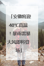 安徽将迎40℃高温！暴雨雷暴大风即将登场