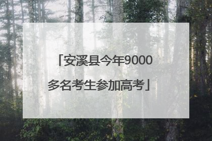 安溪县今年9000多名考生参加高考
