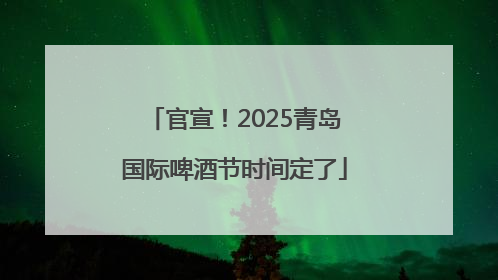 官宣！2025青岛国际啤酒节时间定了