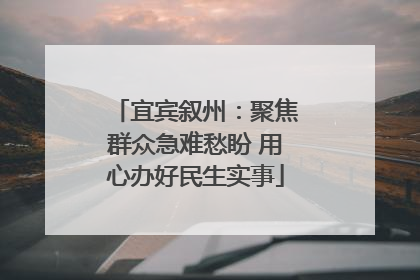 宜宾叙州：聚焦群众急难愁盼 用心办好民生实事