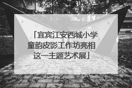 宜宾江安西城小学童韵皮影工作坊亮相这一主题艺术展