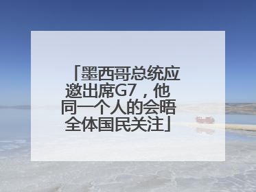 墨西哥总统应邀出席G7，他同一个人的会晤全体国民关注