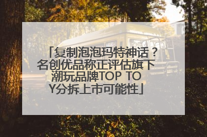 复制泡泡玛特神话？名创优品称正评估旗下潮玩品牌TOP TOY分拆上市可能性