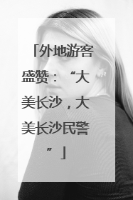 外地游客盛赞：“大美长沙，大美长沙民警”