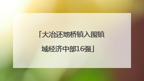 大冶还地桥镇入围镇域经济中部16强