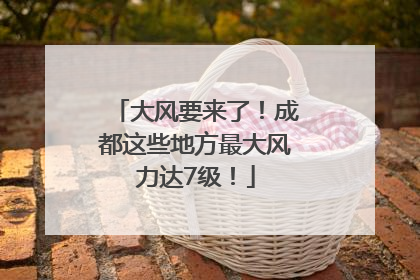 大风要来了！成都这些地方最大风力达7级！