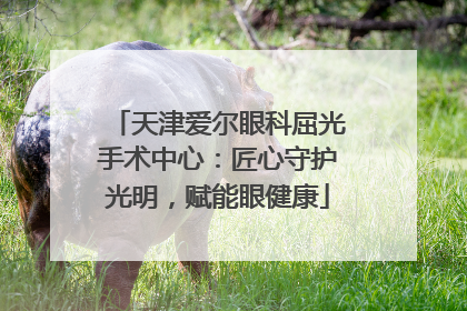 天津爱尔眼科屈光手术中心：匠心守护光明，赋能眼健康