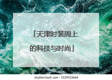 天津时装周上的科技与时尚