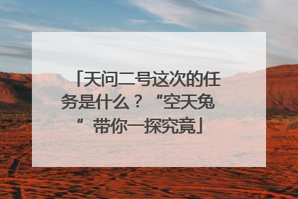 天问二号这次的任务是什么？“空天兔”带你一探究竟