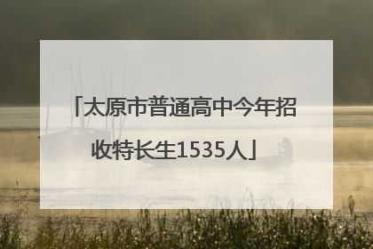 太原市普通高中今年招收特长生1535人