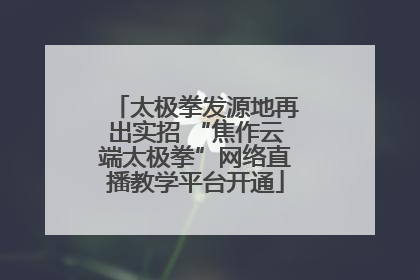 太极拳发源地再出实招 “焦作云端太极拳”网络直播教学平台开通