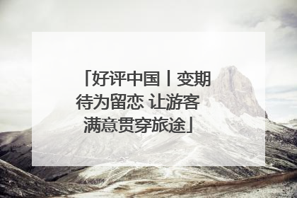 好评中国丨变期待为留恋 让游客满意贯穿旅途