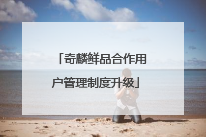 奇麟鲜品合作用户管理制度升级