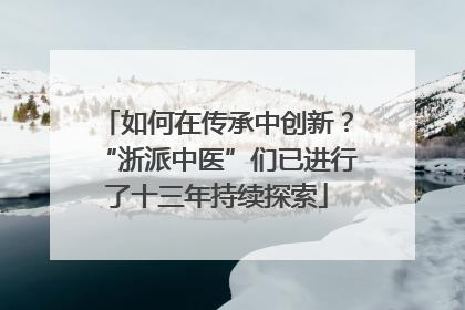 如何在传承中创新？“浙派中医”们已进行了十三年持续探索