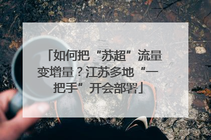 如何把“苏超”流量变增量？江苏多地“一把手”开会部署