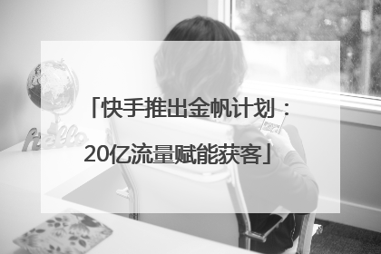 快手推出金帆计划：20亿流量赋能获客
