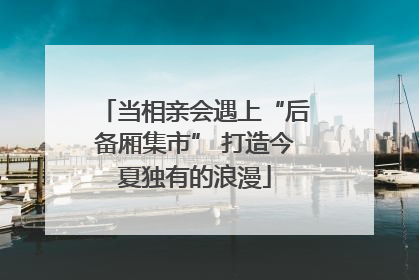 当相亲会遇上“后备厢集市” 打造今夏独有的浪漫