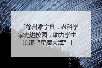 徐州睢宁县：老科学家走进校园，助力学生追逐“星辰大海”