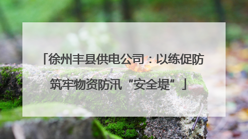 徐州丰县供电公司：以练促防 筑牢物资防汛“安全堤”