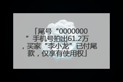 尾号“0000000”手机号拍出61.2万，买家“李小龙”已付尾款，仅享有使用权