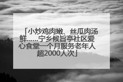 小炒鸡肉嫩、丝瓜肉汤鲜……宁乡候旨亭社区爱心食堂一个月服务老年人超2000人次
