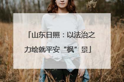 山东日照：以法治之力绘就平安“枫”景