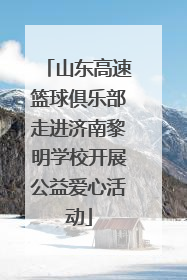 山东高速篮球俱乐部走进济南黎明学校开展公益爱心活动