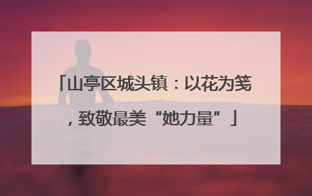 山亭区城头镇：以花为笺，致敬最美“她力量”