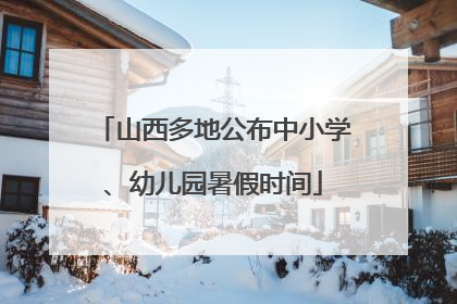 山西多地公布中小学、幼儿园暑假时间