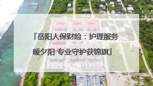 岳阳人保财险：护理服务暖夕阳 专业守护获锦旗