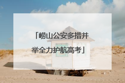 崂山公安多措并举全力护航高考