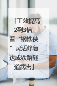 工效提高2到3倍 看“钢铁侠”灵活修复达成铁路隧道病害