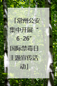 常州公安集中开展“6･26”国际禁毒日主题宣传活动