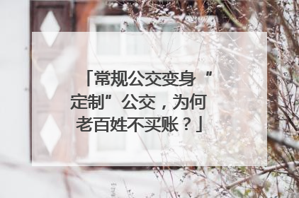 常规公交变身“定制”公交，为何老百姓不买账？