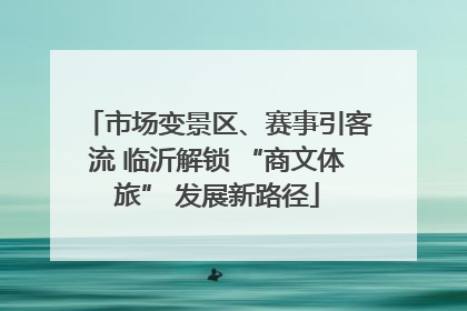 市场变景区、赛事引客流 临沂解锁 “商文体旅” 发展新路径