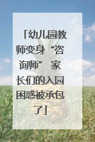 幼儿园教师变身“咨询师” 家长们的入园困惑被承包了