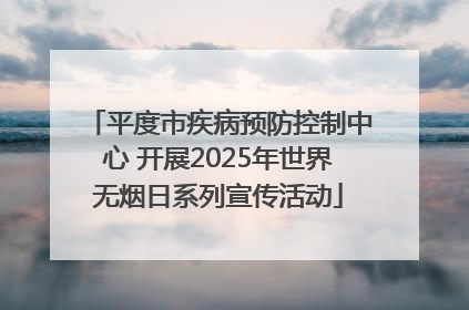 平度市疾病预防控制中心 开展2025年世界无烟日系列宣传活动