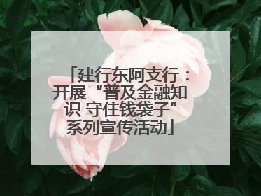 建行东阿支行：开展“普及金融知识 守住钱袋子”系列宣传活动