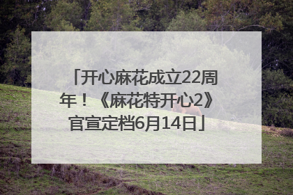 开心麻花成立22周年！《麻花特开心2》官宣定档6月14日
