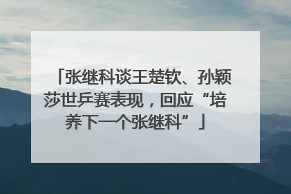 张继科谈王楚钦、孙颖莎世乒赛表现，回应“培养下一个张继科”