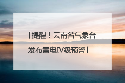 提醒！云南省气象台发布雷电Ⅳ级预警