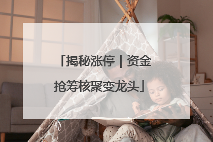 揭秘涨停｜资金抢筹核聚变龙头