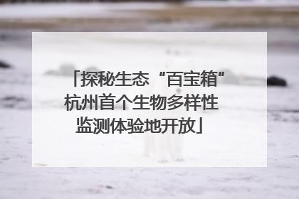 探秘生态“百宝箱” 杭州首个生物多样性监测体验地开放