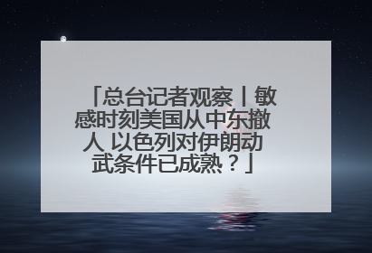 总台记者观察丨敏感时刻美国从中东撤人 以色列对伊朗动武条件已成熟？