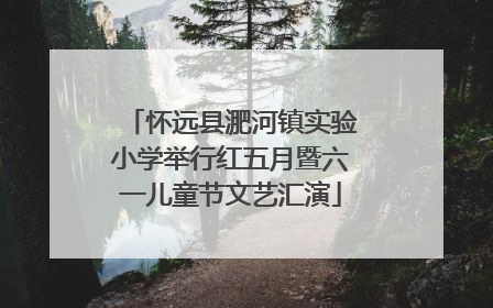 怀远县淝河镇实验小学举行红五月暨六一儿童节文艺汇演