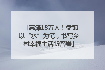 惠泽18万人！盘锦以“水”为笔，书写乡村幸福生活新答卷