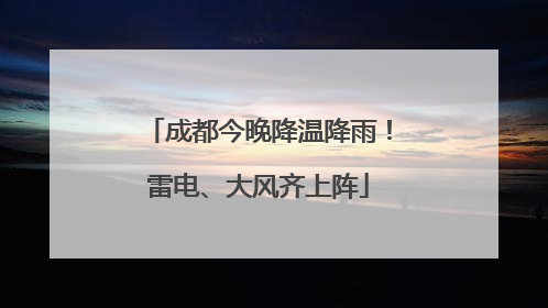 成都今晚降温降雨！雷电、大风齐上阵